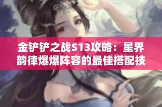 金铲铲之战S13攻略：星界韵律爆爆阵容的最佳搭配技巧解析