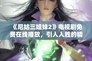 《尼姑三姐妹2》电视剧免费在线播放，引人入胜的精彩故事等你来欣赏