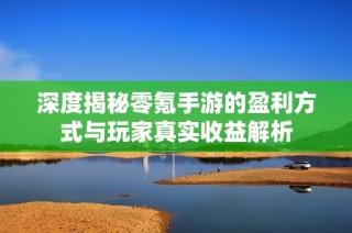 深度揭秘零氪手游的盈利方式与玩家真实收益解析