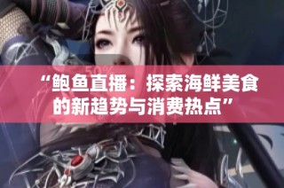 “鲍鱼直播：探索海鲜美食的新趋势与消费热点”