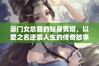 豪门女总裁的贴身男婿，以爱之名逆袭人生的传奇故事