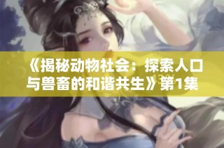 《揭秘动物社会：探索人口与兽畜的和谐共生》第1集