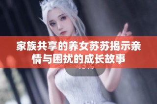 家族共享的养女苏苏揭示亲情与困扰的成长故事