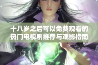 十八岁之后可以免费观看的热门电视剧推荐与观影指南