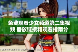 免费观看少女频道第二集视频 播放链接和观看指南分享