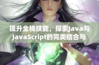 提升全栈技能，探索Java与JavaScript的完美结合与应用实例