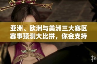 亚洲、欧洲与美洲三大赛区赛事预测大比拼，你会支持哪一方呢