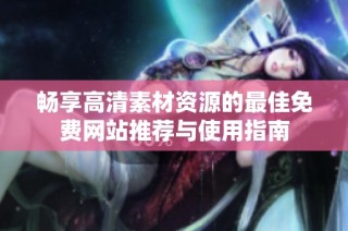 畅享高清素材资源的最佳免费网站推荐与使用指南