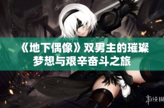 《地下偶像》双男主的璀璨梦想与艰辛奋斗之旅