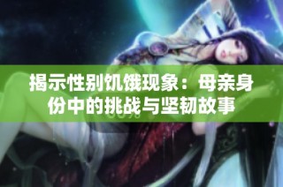 揭示性别饥饿现象：母亲身份中的挑战与坚韧故事