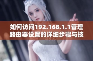 如何访问192.168.1.1管理路由器设置的详细步骤与技巧