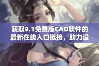 获取9.1免费版CAD软件的最新在线入口链接，助力设计工作