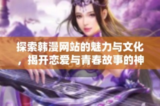 探索韩漫网站的魅力与文化，揭开恋爱与青春故事的神秘面纱