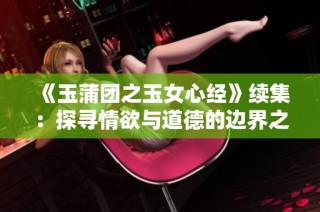 《玉蒲团之玉女心经》续集：探寻情欲与道德的边界之旅