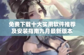 免费下载十大实用软件推荐及安装指南九月最新版本