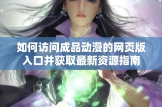如何访问成品动漫的网页版入口并获取最新资源指南