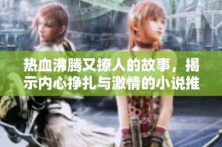 热血沸腾又撩人的故事，揭示内心挣扎与激情的小说推荐