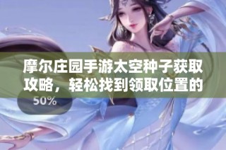 摩尔庄园手游太空种子获取攻略，轻松找到领取位置的秘籍！