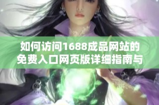 如何访问1688成品网站的免费入口网页版详细指南与步骤