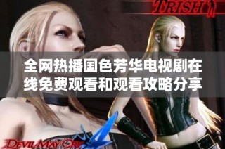 全网热播国色芳华电视剧在线免费观看和观看攻略分享