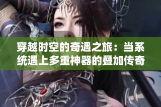 穿越时空的奇遇之旅：当系统遇上多重神器的叠加传奇