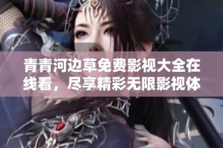 青青河边草免费影视大全在线看，尽享精彩无限影视体验