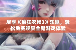 尽享《疯狂农场3》乐趣，轻松免费观赏全新游戏体验