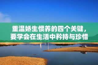 重温娇生惯养的四个关键，要学会在生活中矜持与珍惜自我