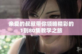 亲爱的叔叔带你领略精彩的1到80集教学之旅