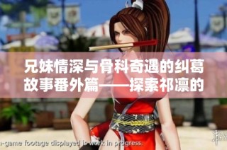 兄妹情深与骨科奇遇的纠葛故事番外篇——探索祁凛的温暖瞬间
