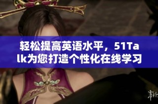 轻松提高英语水平，51Talk为您打造个性化在线学习方案
