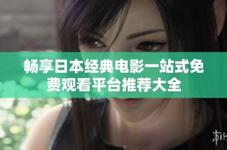 畅享日本经典电影一站式免费观看平台推荐大全