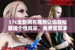17c全新网名推荐让你轻松展现个性风采，免费获取多种风格选择