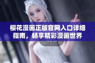 樱花漫画正版官网入口详细指南，畅享精彩漫画世界