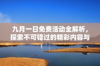 九月一日免费活动全解析，探索不可错过的精彩内容与福利详情