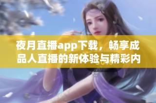 夜月直播app下载，畅享成品人直播的新体验与精彩内容