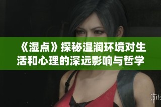 《湿点》探秘湿润环境对生活和心理的深远影响与哲学思考