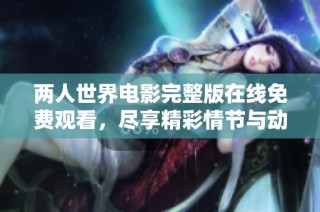 两人世界电影完整版在线免费观看，尽享精彩情节与动人故事