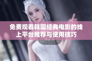 免费观看韩国经典电影的线上平台推荐与使用技巧