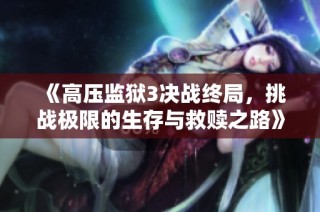《高压监狱3决战终局，挑战极限的生存与救赎之路》