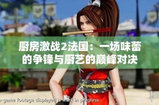 厨房激战2法国：一场味蕾的争锋与厨艺的巅峰对决