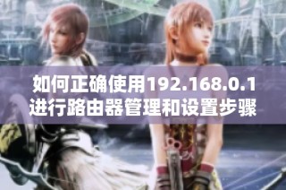 如何正确使用192.168.0.1进行路由器管理和设置步骤解析
