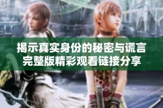 揭示真实身份的秘密与谎言完整版精彩观看链接分享