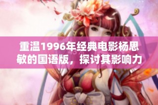 重温1996年经典电影杨思敏的国语版，探讨其影响力与文化意义