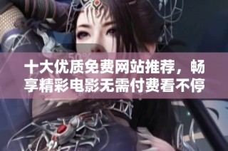 十大优质免费网站推荐，畅享精彩电影无需付费看不停
