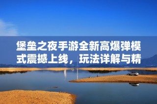 堡垒之夜手游全新高爆弹模式震撼上线，玩法详解与精彩体验分享