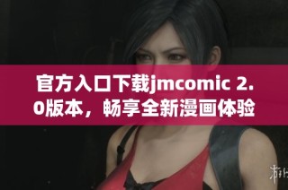 官方入口下载jmcomic 2.0版本，畅享全新漫画体验与精彩内容