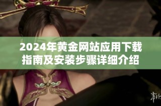 2024年黄金网站应用下载指南及安装步骤详细介绍
