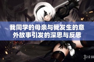 我同学的母亲与我发生的意外故事引发的深思与反思