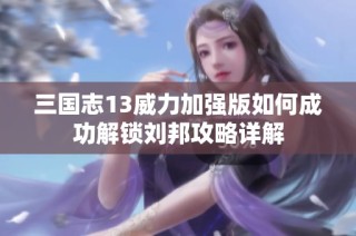 三国志13威力加强版如何成功解锁刘邦攻略详解